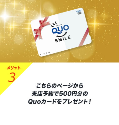 メリット3 こちらのページから来店予約で500円分のQuoカードをプレゼント！