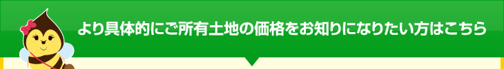 より具体的にご所有土地の価格をお知りになりたい方はこちら