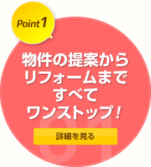 物件の提案からリフォームまですべてワンストップ！