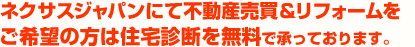 ネクサスジャパンにて不動産売買＆リフォームをご希望の方は住宅診断を無料で承っております。
