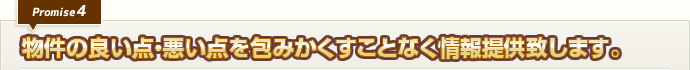 物件の良い点・悪い点を包みかくすことなく情報提供致します。