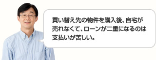 買い替え先の物件を購入後、自宅が売れなくて、ローンが二重になるのは支払いが苦しい。