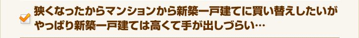 狭くなったからマンションから新築一戸建てに買い替えしたいがやっぱり新築一戸建ては高くて手が出しづらい…