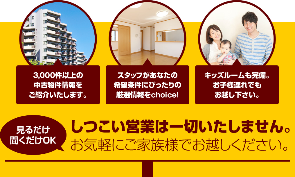 見るだけ、聞くだけOK　しつこい営業は一切いたしません。お気軽にご家族様でお越しください。