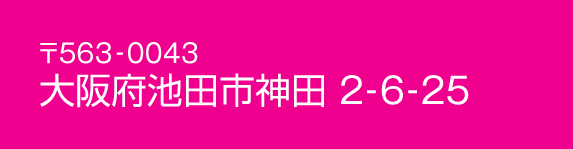〒563-0043 大阪府池田市神田 2-6-25