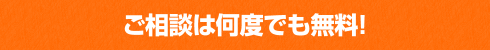 ご相談は何度でも無料！