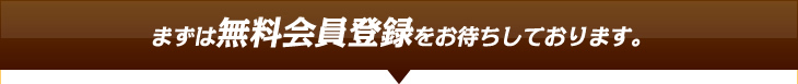 まずは無料会員登録をお待ちしております。