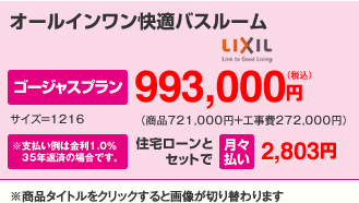 オールインワン快適バスルーム。ゴージャスプラン993,000円、住宅ローンとセットで月々払い2,766円