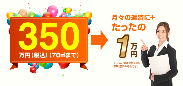 350万円（税込）（70㎡まで）月々の返済にプラスたったの1万円