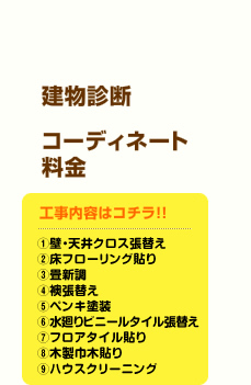 工事内容はコチラ！壁・天井の張替え、床フローリング貼り、畳新調、ペンキ塗装、水廻り床タイル張替え、フロアタイル貼り、木巾本貼り、ハウスクリーニング