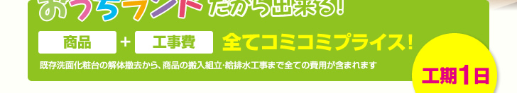 おうちランドだから出来る！商品、工事費すべてコミコミプライス！工期1日