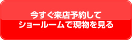 今すぐ来店予約してショールームで現物を見る