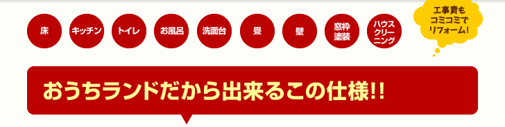 床、キッチン、トイレ、お風呂、洗面台、畳、壁、窓枠塗装、ハウスクリーニング、工事費もコミコミでリフォーム！おうちランドだから出来るこの仕様！