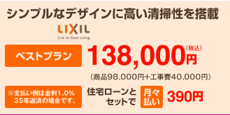 シンプルなデザインに高い清掃性を搭載。ベストプラン138,000円、住宅ローンとセットで月々払い389円