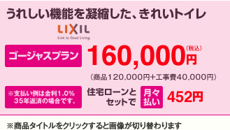 うれしい機能を凝縮した、きれいトイレ。ゴージャスプラン160,000円、住宅ローンとセットで月々払い451円