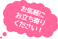 お気軽にお立ち寄りください！