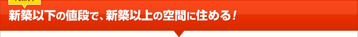 新築以下の値段で、新築以上の空間に住める！