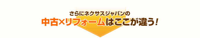 さらにネクサスジャパンの中古×リフォームはここが違う！