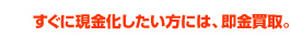 すぐに現金化したい方には、即金買取