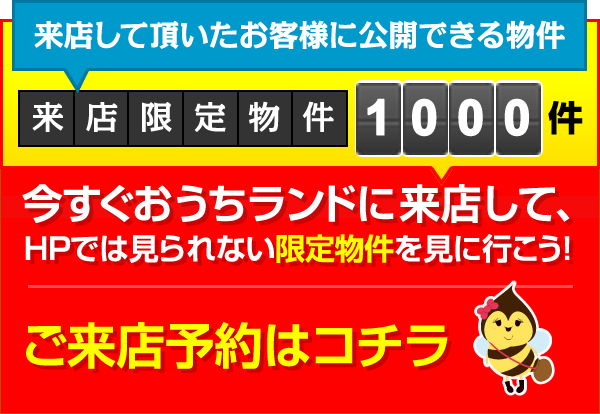 来店していただいたお客様に公開できる物件｜今すぐおうちランドに来店して、HPでは見れない限定物件を見に行こう！ご来店予約はコチラ　WEBよりご来店予約をすると500円分の商品券プレゼント！