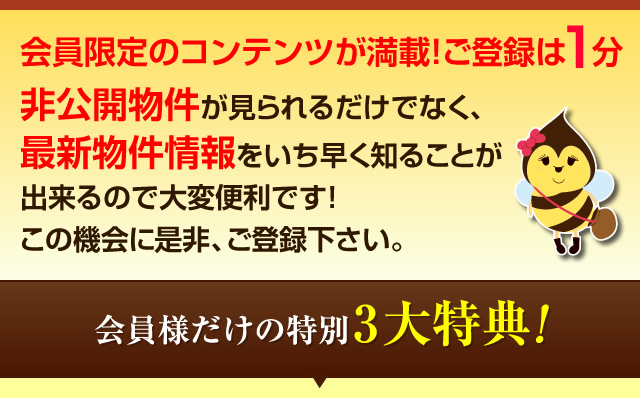 会員限定のコンテンツが満載！ご登録は1分！非公開物件が見られるだけでなく、最新物件情報をいち早く知ることが出来るので大変便利です！