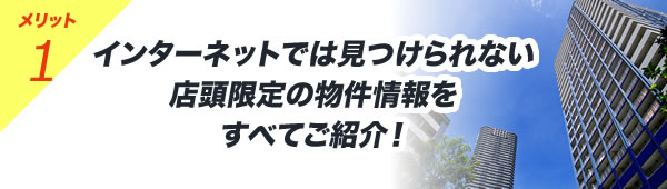 インターネットでは見つけられない店頭限定の物件情報をすべてご紹介！