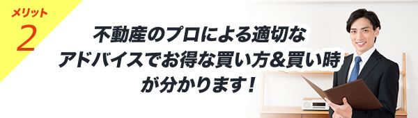 不動産のプロによる適切なアドバイスでお得な買い方&買い時が分かります！